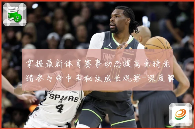 掌握最新体育赛事动态提高竞猜竞猜参与命中率秘诀成长观察-深度解析
