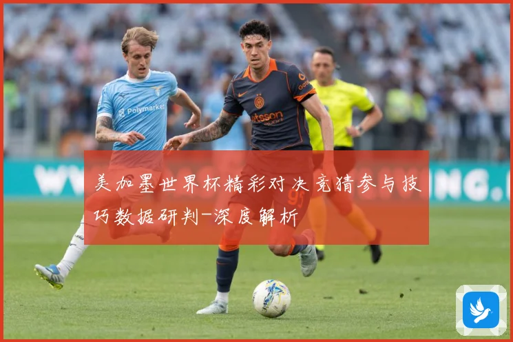 美加墨世界杯精彩对决竞猜参与技巧数据研判-深度解析