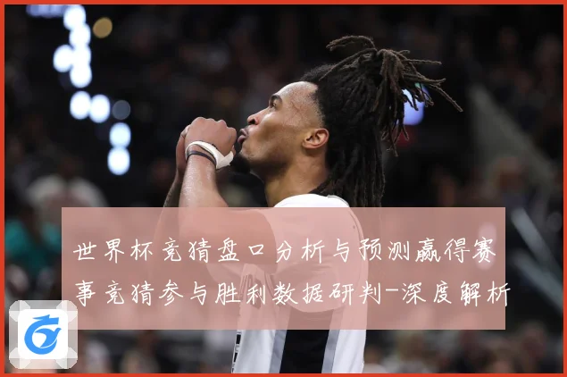 世界杯竞猜盘口分析与预测赢得赛事竞猜参与胜利数据研判-深度解析