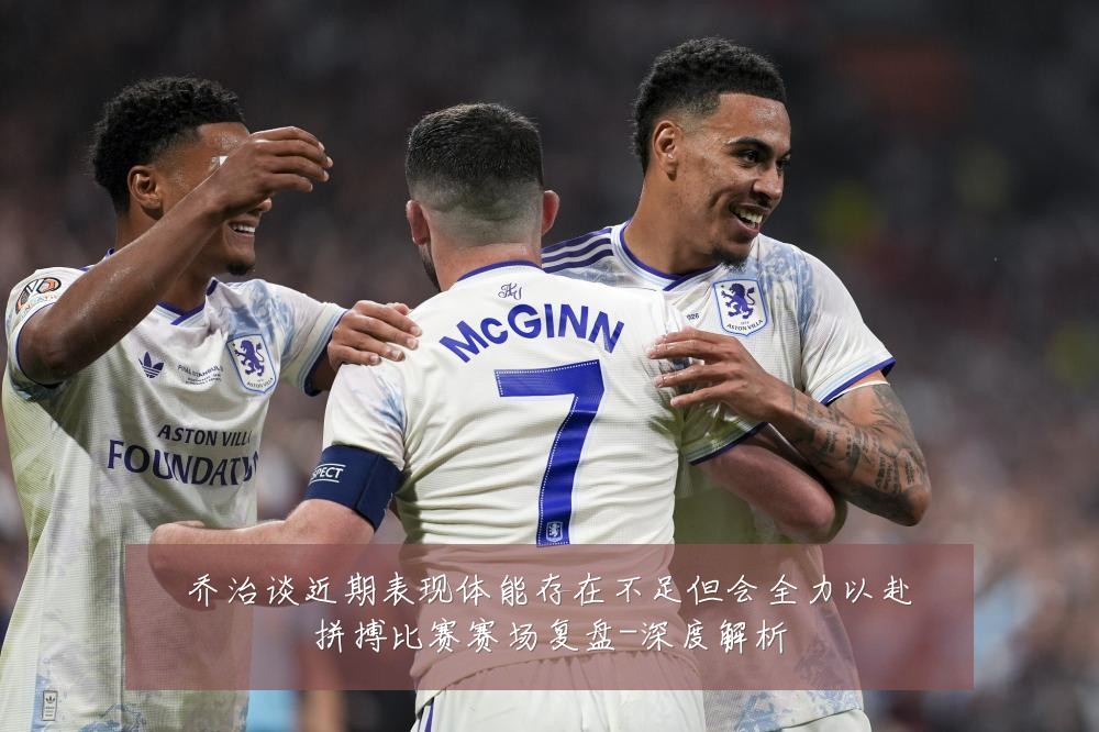 乔治谈近期表现体能存在不足但会全力以赴拼搏比赛赛场复盘-深度解析