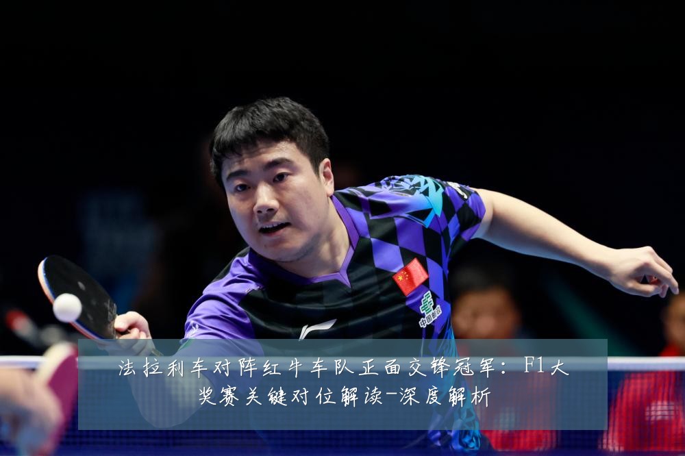 法拉利车对阵红牛车队正面交锋冠军：F1大奖赛关键对位解读-深度解析