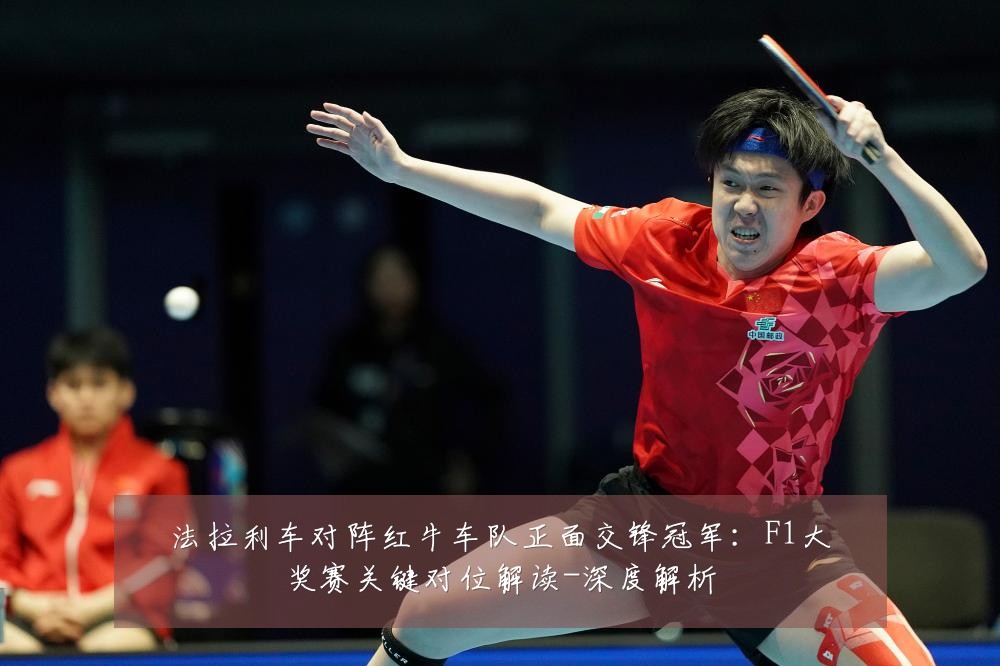 法拉利车对阵红牛车队正面交锋冠军：F1大奖赛关键对位解读-深度解析