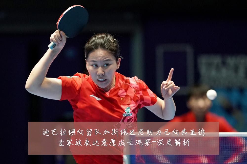 迪巴拉倾向留队加斯佩里尼助力已向弗里德金家族表达意愿成长观察-深度解析