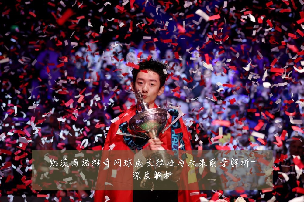 凯茨马诺维奇网球成长轨迹与未来前景解析-深度解析