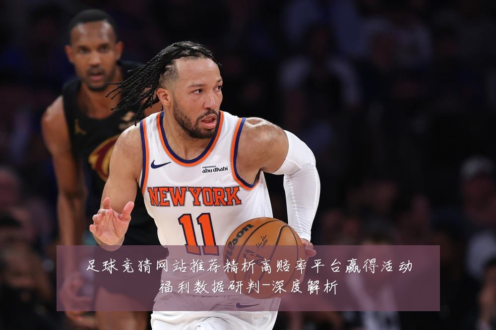 足球竞猜网站推荐精析高赔率平台赢得活动福利数据研判-深度解析