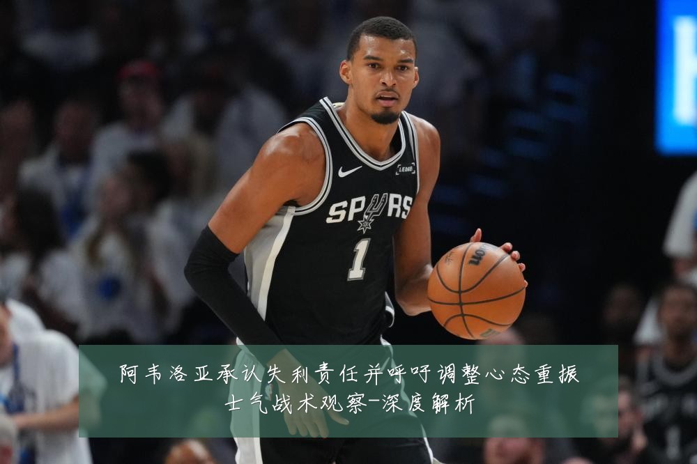 阿韦洛亚承认失利责任并呼吁调整心态重振士气战术观察-深度解析